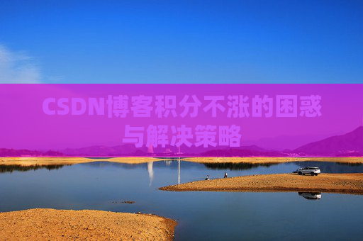 CSDN博客积分不涨的困惑与解决策略